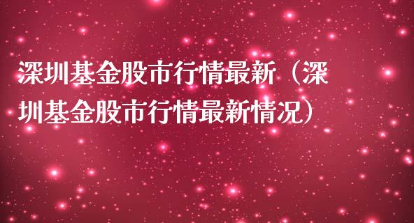 深圳基金股市行情最新（深圳基金股市行情最新情况）_https://www.ltsssb.com_基金频道_第1张