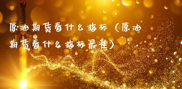 原油期货看什么指标（原油期货看什么指标最准）_https://www.ltsssb.com_期货密码_第1张