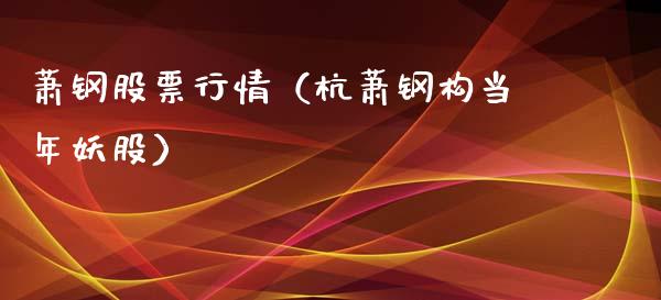 萧钢股票行情（杭萧钢构当年妖股）_https://www.ltsssb.com_股市分析_第1张