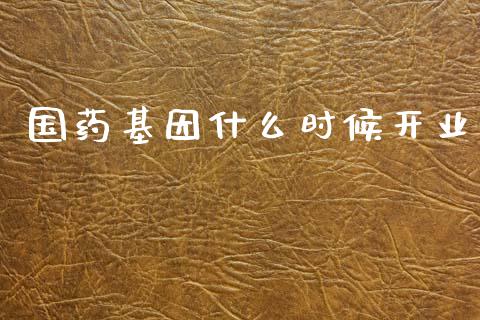 国药基因什么时候开业_https://www.ltsssb.com_国际财经_第1张
