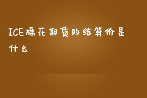 ICE棉花期货的结算价是什么_https://www.ltsssb.com_期货密码_第1张