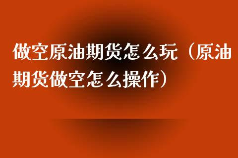 做空原油期货怎么玩（原油期货做空怎么操作）_https://www.ltsssb.com_期货密码_第1张