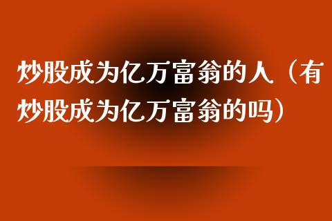 炒股成为亿万富翁的人（有炒股成为亿万富翁的吗）_https://www.ltsssb.com_期货密码_第1张
