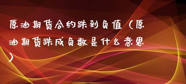 原油期货合约跌到负值（原油期货跌成负数是什么意思）_https://www.ltsssb.com_期货密码_第1张