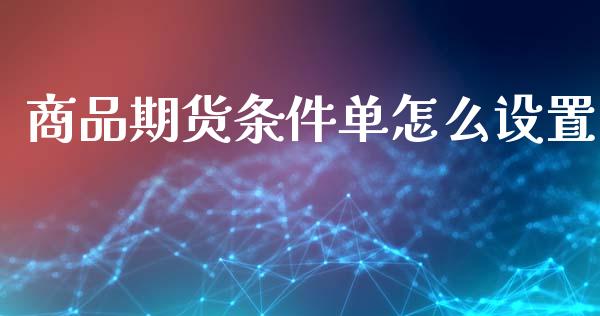 商品期货条件单怎么设置_https://www.ltsssb.com_基金频道_第1张