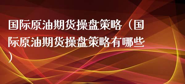国际原油期货操盘策略（国际原油期货操盘策略有哪些）_https://www.ltsssb.com_期货密码_第1张