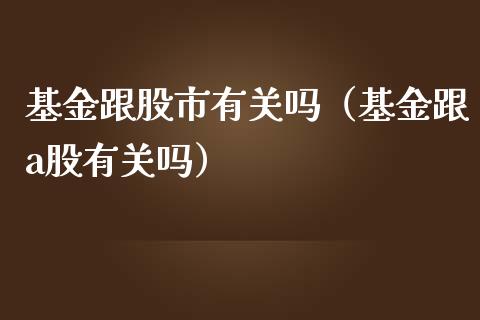 基金跟股市有关吗（基金跟a股有关吗）_https://www.ltsssb.com_基金频道_第1张