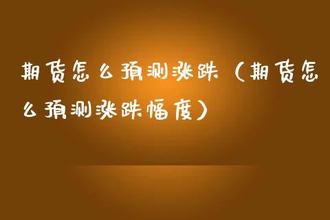 期货怎么预测涨跌（期货怎么预测涨跌幅度）_https://www.ltsssb.com_期货密码_第1张