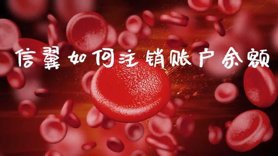 信翼如何注销账户余额_https://www.ltsssb.com_基金频道_第1张
