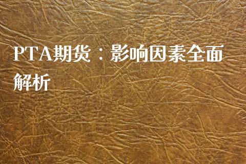 PTA期货：影响因素全面解析_https://www.ltsssb.com_股市分析_第1张