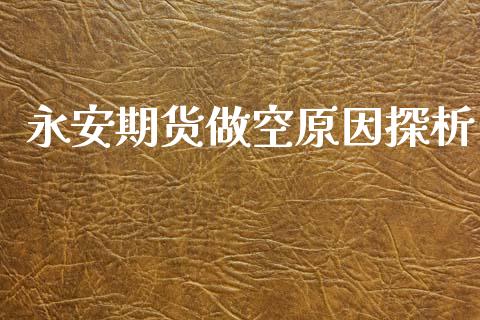 永安期货做空原因探析_https://www.ltsssb.com_基金频道_第1张
