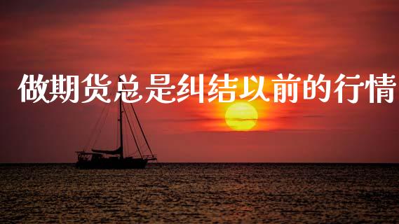 做期货总是纠结以前的行情_https://www.ltsssb.com_期货密码_第1张