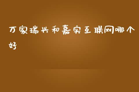 万家瑞兴和嘉实互联网哪个好_https://www.ltsssb.com_国际财经_第1张