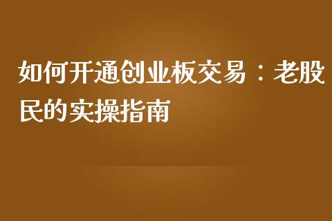 如何开通创业板交易：老股民的实操指南_https://www.ltsssb.com_期货行情_第1张