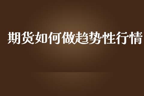 期货如何做趋势性行情_https://www.ltsssb.com_期货密码_第1张