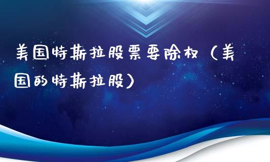 美国特斯拉股票要除权（美国的特斯拉股）_https://www.ltsssb.com_股市分析_第1张