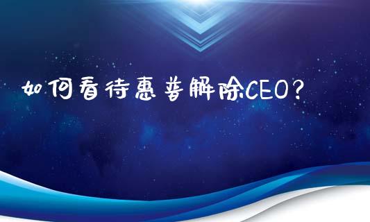 如何看待惠普解除CEO？_https://www.ltsssb.com_期货在线_第1张