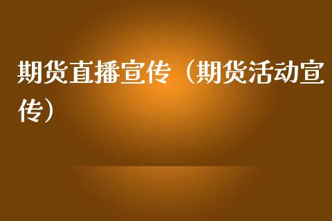 期货直播宣传（期货活动宣传）_https://www.ltsssb.com_期货在线_第1张