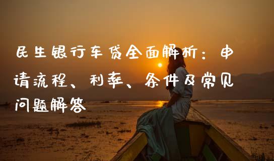 民生银行车贷全面解析：申请流程、利率、条件及常见问题解答_https://www.ltsssb.com_新股数据_第1张