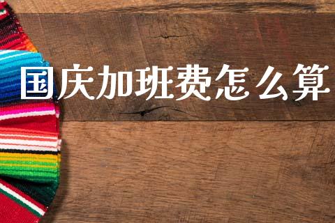 国庆加班费怎么算_https://www.ltsssb.com_国际财经_第1张