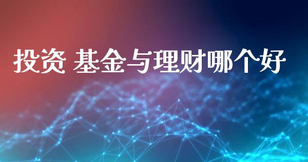 投资 基金与理财哪个好_https://www.ltsssb.com_基金频道_第1张