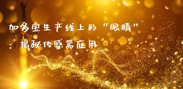 加多宝生产线上的“眼睛”：揭秘传感器应用_https://www.ltsssb.com_新股数据_第1张