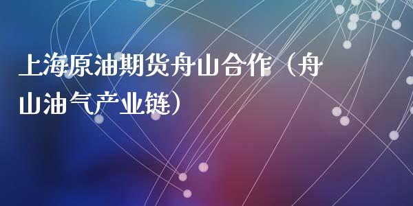 上海原油期货舟山合作（舟山油气产业链）_https://www.ltsssb.com_期货密码_第1张