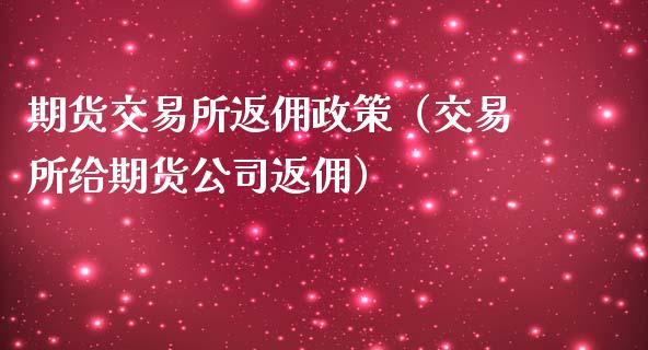 期货交易所返佣政策（交易所给期货公司返佣）_https://www.ltsssb.com_期货密码_第1张