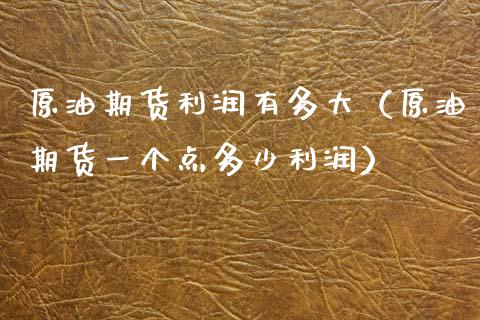 原油期货利润有多大（原油期货一个点多少利润）_https://www.ltsssb.com_期货密码_第1张
