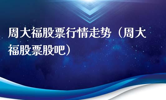 周大福股票行情走势（周大福股票股吧）_https://www.ltsssb.com_股市分析_第1张