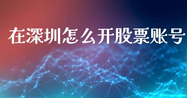 在深圳怎么开股票账号_https://www.ltsssb.com_基金频道_第1张