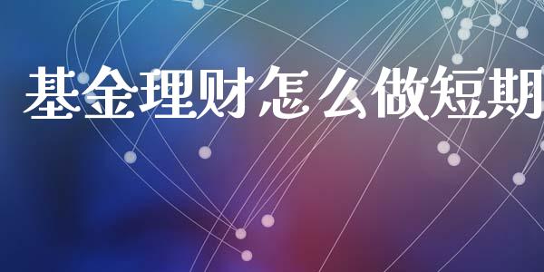 基金理财怎么做短期_https://www.ltsssb.com_基金频道_第1张