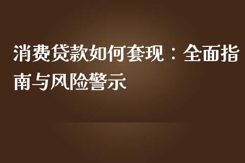 消费贷款如何套现：全面指南与风险警示_https://www.ltsssb.com_新股数据_第1张