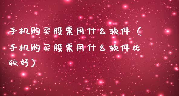 手机购买股票用什么软件（手机购买股票用什么软件比较好）_https://www.ltsssb.com_股票理论_第1张