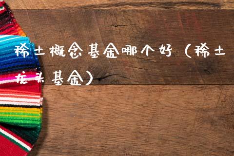 稀土概念基金哪个好（稀土龙头基金）_https://www.ltsssb.com_基金频道_第1张