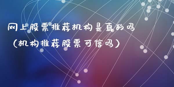 网上股票推荐机构是真的吗（机构推荐股票可信吗）_https://www.ltsssb.com_股票理论_第1张