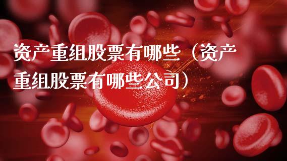 资产重组股票有哪些（资产重组股票有哪些公司）_https://www.ltsssb.com_股票理论_第1张