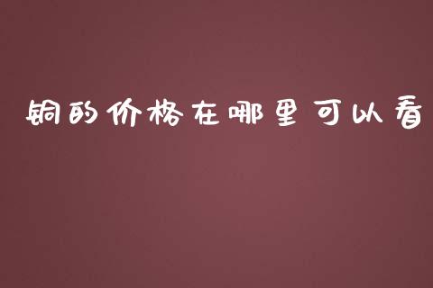 铜的价格在哪里可以看_https://www.ltsssb.com_股市分析_第1张