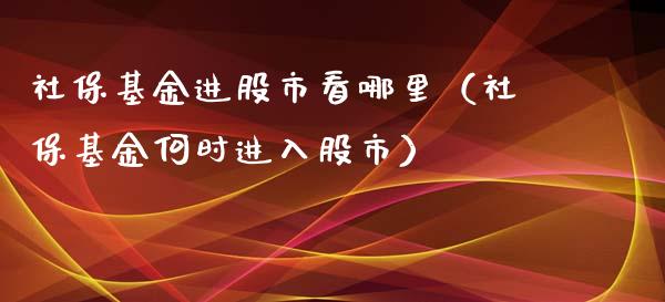 社保基金进股市看哪里（社保基金何时进入股市）_https://www.ltsssb.com_国际财经_第1张