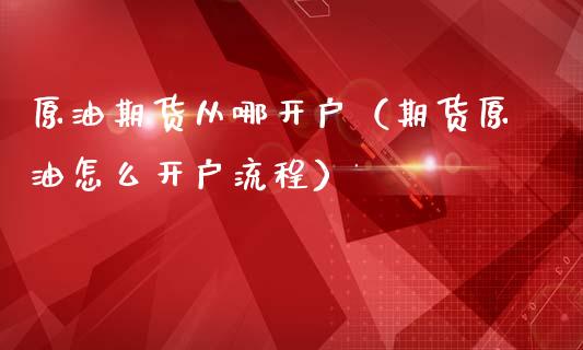 原油期货从哪开户（期货原油怎么开户流程）_https://www.ltsssb.com_期货密码_第1张