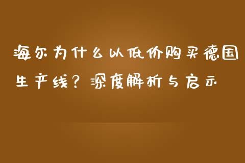 海尔为什么以低价购买德国生产线？深度解析与启示_https://www.ltsssb.com_新股数据_第1张
