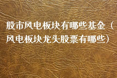 股市风电板块有哪些基金（风电板块龙头股票有哪些）_https://www.ltsssb.com_国际财经_第1张