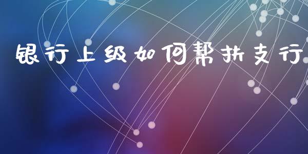 银行上级如何帮扶支行_https://www.ltsssb.com_期货密码_第1张
