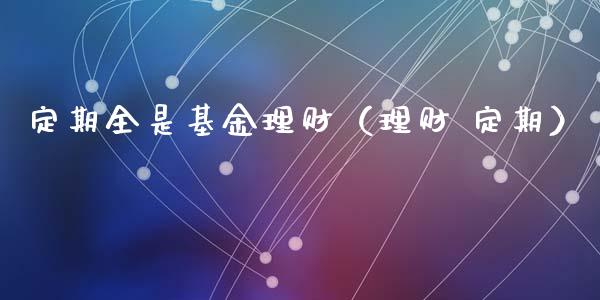 定期全是基金理财（理财 定期）_https://www.ltsssb.com_基金频道_第1张