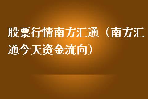 股票行情南方汇通（南方汇通今天资金流向）_https://www.ltsssb.com_股市分析_第1张