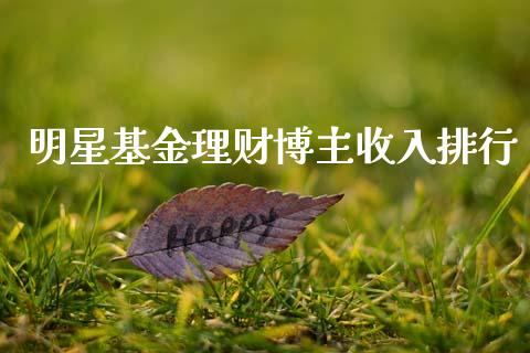 明星基金理财博主收入排行_https://www.ltsssb.com_基金频道_第1张
