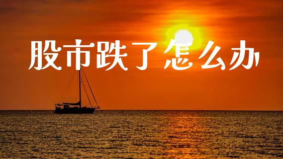 股市跌了怎么办_https://www.ltsssb.com_国际财经_第1张