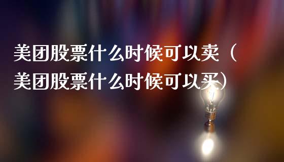 美团股票什么时候可以卖（美团股票什么时候可以买）_https://www.ltsssb.com_新股数据_第1张