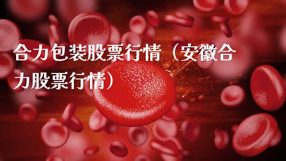 合力包装股票行情（安徽合力股票行情）_https://www.ltsssb.com_新股数据_第1张