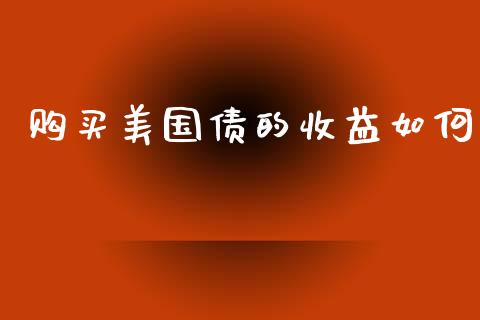 购买美国债的收益如何_https://www.ltsssb.com_期货行情_第1张